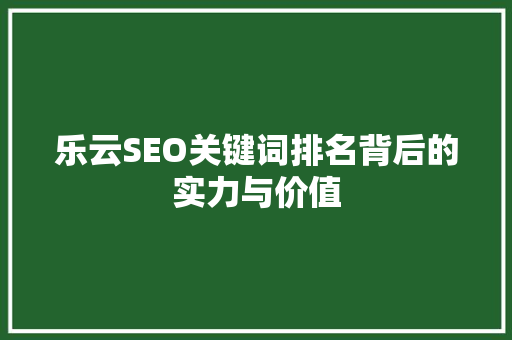 乐云SEO关键词排名背后的实力与价值