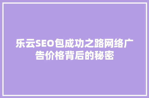 乐云SEO包成功之路网络广告价格背后的秘密