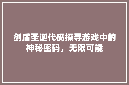 剑盾圣诞代码探寻游戏中的神秘密码，无限可能