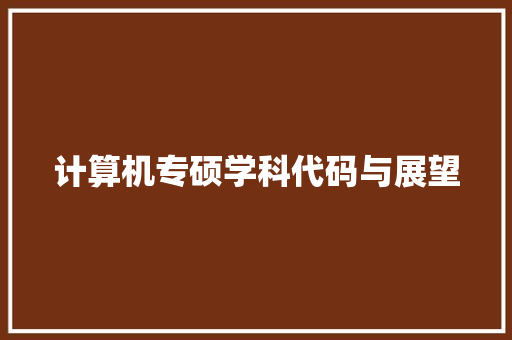 计算机专硕学科代码与展望
