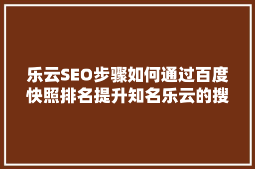 乐云SEO步骤如何通过百度快照排名提升知名乐云的搜索权重