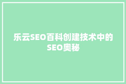 乐云SEO百科创建技术中的SEO奥秘