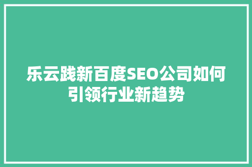 乐云践新百度SEO公司如何引领行业新趋势