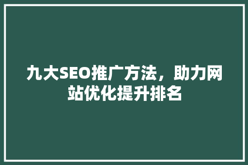九大SEO推广方法，助力网站优化提升排名
