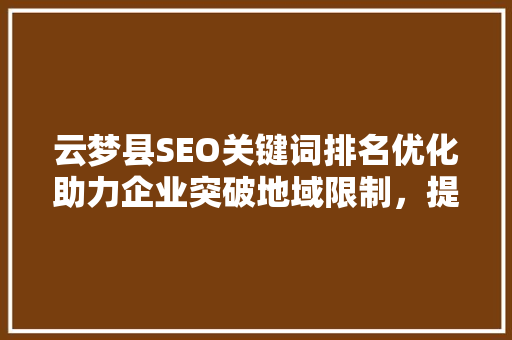 云梦县SEO关键词排名优化助力企业突破地域限制，提升网络知名度