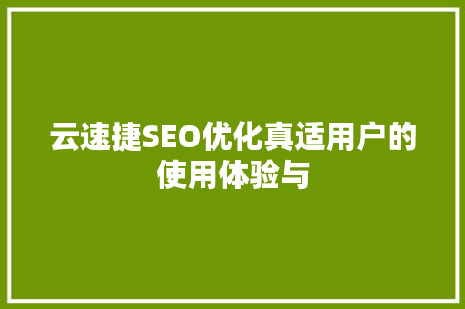 云速捷SEO优化真适用户的使用体验与
