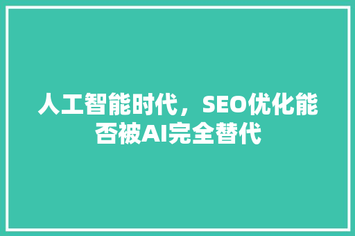 人工智能时代，SEO优化能否被AI完全替代