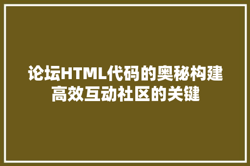 论坛HTML代码的奥秘构建高效互动社区的关键
