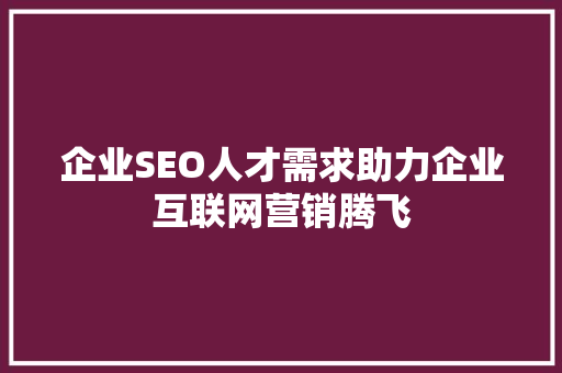 企业SEO人才需求助力企业互联网营销腾飞