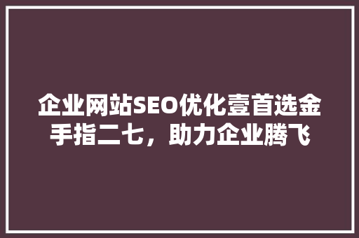 企业网站SEO优化壹首选金手指二七，助力企业腾飞