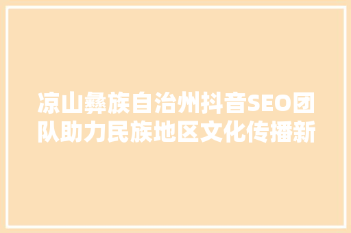 凉山彝族自治州抖音SEO团队助力民族地区文化传播新篇章