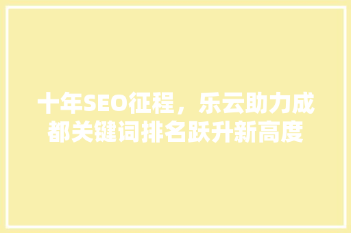 十年SEO征程，乐云助力成都关键词排名跃升新高度