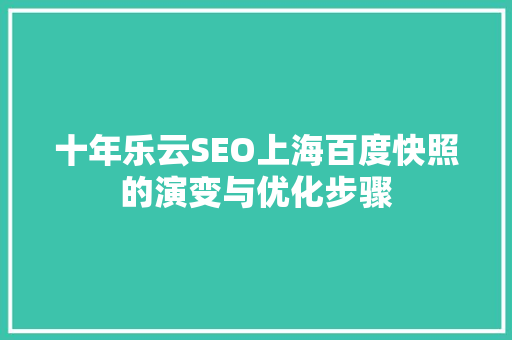 十年乐云SEO上海百度快照的演变与优化步骤