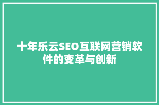 十年乐云SEO互联网营销软件的变革与创新