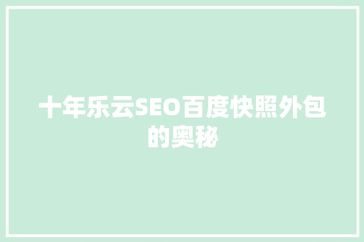 十年乐云SEO百度快照外包的奥秘