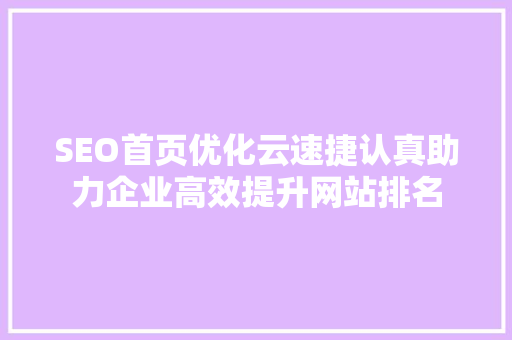 SEO首页优化云速捷认真助力企业高效提升网站排名