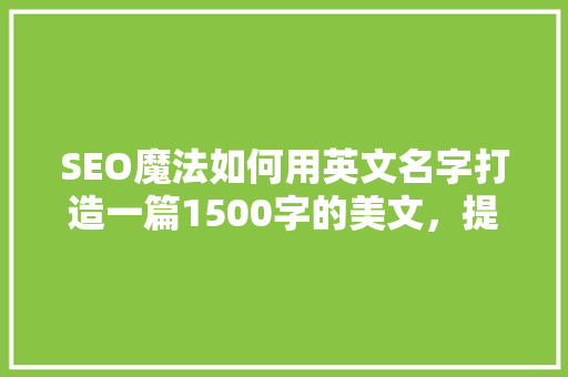 SEO魔法如何用英文名字打造一篇1500字的美文，提升搜索引擎排名