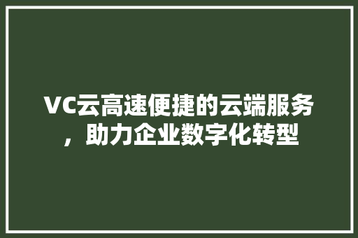 VC云高速便捷的云端服务，助力企业数字化转型