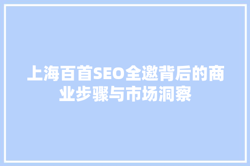 上海百首SEO全邀背后的商业步骤与市场洞察