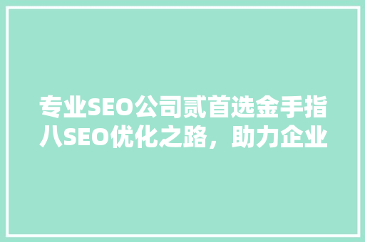 专业SEO公司贰首选金手指八SEO优化之路，助力企业腾飞