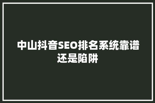 中山抖音SEO排名系统靠谱还是陷阱