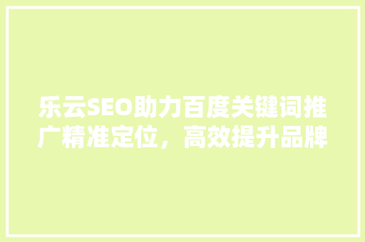 乐云SEO助力百度关键词推广精准定位，高效提升品牌影响力