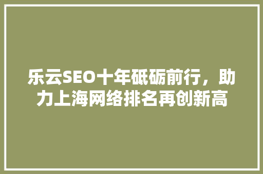 乐云SEO十年砥砺前行，助力上海网络排名再创新高