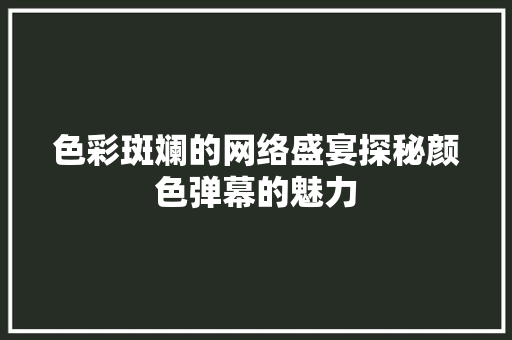 色彩斑斓的网络盛宴探秘颜色弹幕的魅力