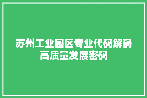 苏州工业园区专业代码解码高质量发展密码