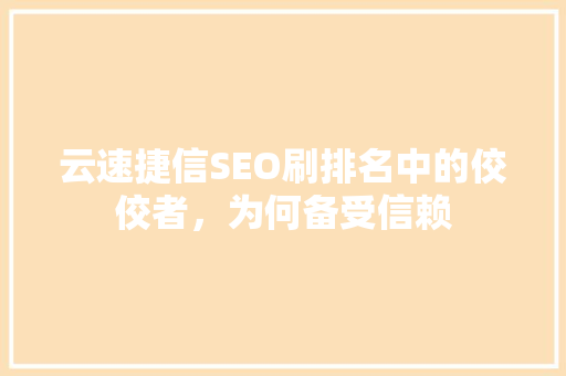 云速捷信SEO刷排名中的佼佼者，为何备受信赖