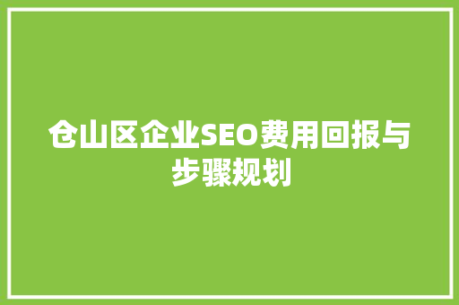 仓山区企业SEO费用回报与步骤规划