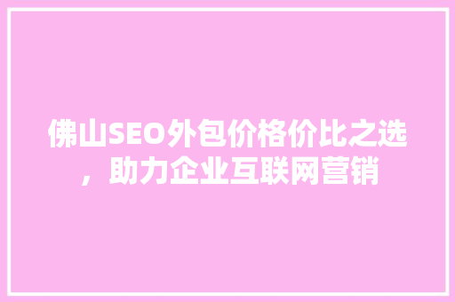 佛山SEO外包价格价比之选，助力企业互联网营销