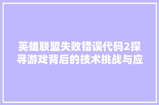 英雄联盟失败错误代码2探寻游戏背后的技术挑战与应对步骤
