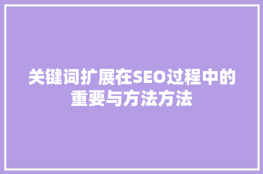 关键词扩展在SEO过程中的重要与方法方法