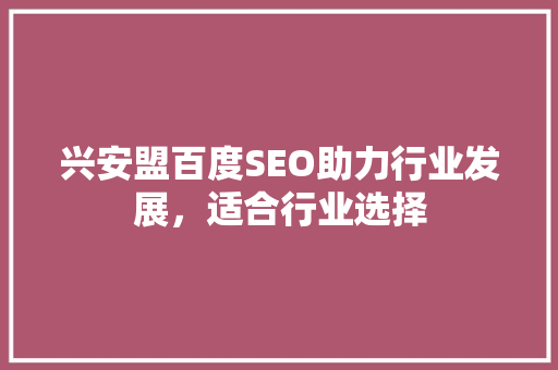 兴安盟百度SEO助力行业发展，适合行业选择