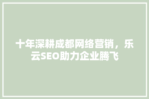 十年深耕成都网络营销，乐云SEO助力企业腾飞
