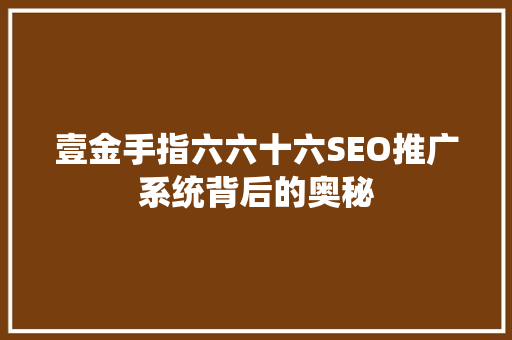 壹金手指六六十六SEO推广系统背后的奥秘