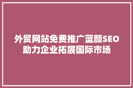 外贸网站免费推广蓝颜SEO助力企业拓展国际市场