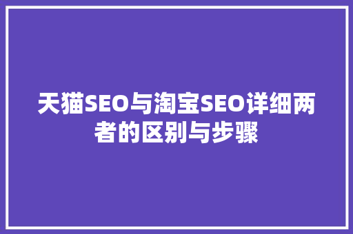 天猫SEO与淘宝SEO详细两者的区别与步骤