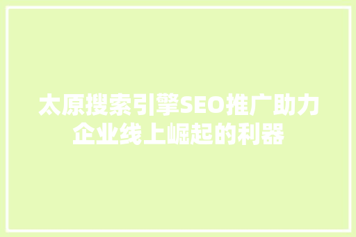 太原搜索引擎SEO推广助力企业线上崛起的利器