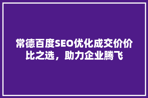 常德百度SEO优化成交价价比之选，助力企业腾飞