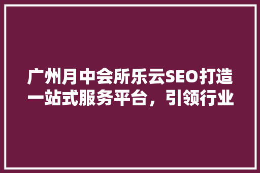 广州月中会所乐云SEO打造一站式服务平台，引领行业新潮流
