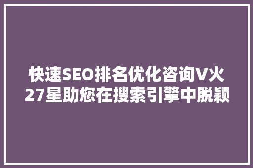 快速SEO排名优化咨询V火27星助您在搜索引擎中脱颖而出