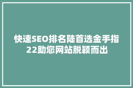 快速SEO排名陆首选金手指22助您网站脱颖而出