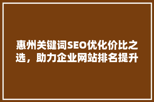 惠州关键词SEO优化价比之选，助力企业网站排名提升