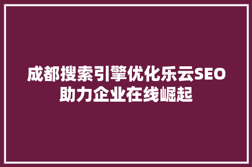 成都搜索引擎优化乐云SEO助力企业在线崛起