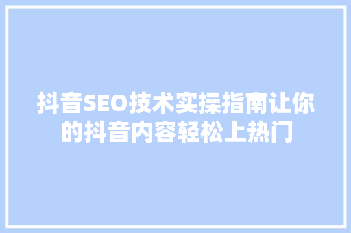 抖音SEO技术实操指南让你的抖音内容轻松上热门