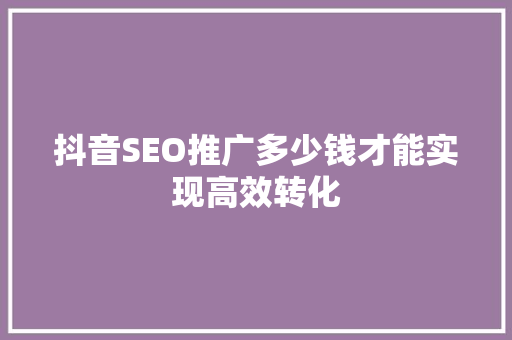 抖音SEO推广多少钱才能实现高效转化