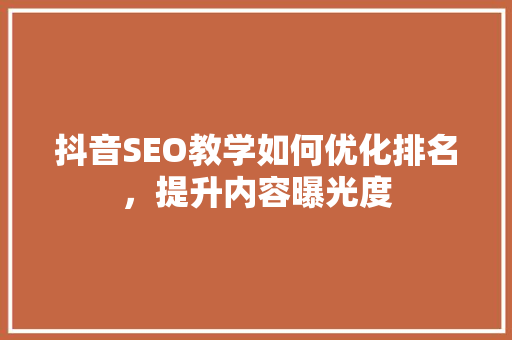 抖音SEO教学如何优化排名，提升内容曝光度