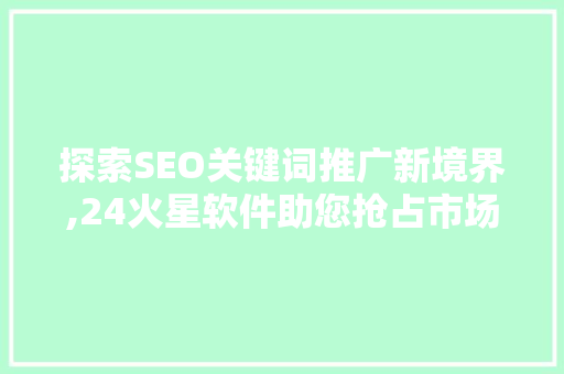探索SEO关键词推广新境界,24火星软件助您抢占市场先机
